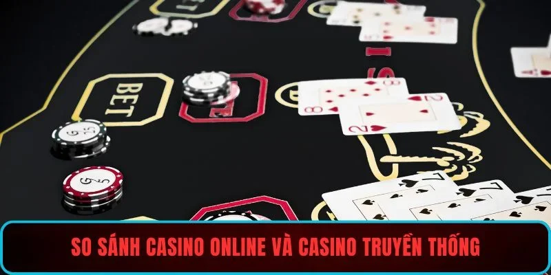 So sánh casino online và casino truyền thống