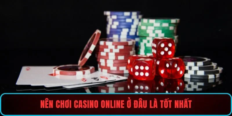 Nên chơi casino online ở đâu là tốt nhất